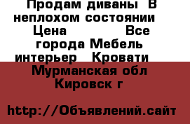 Продам диваны. В неплохом состоянии. › Цена ­ 15 000 - Все города Мебель, интерьер » Кровати   . Мурманская обл.,Кировск г.